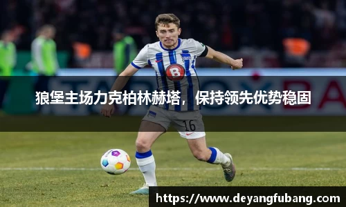 狼堡主场力克柏林赫塔，保持领先优势稳固