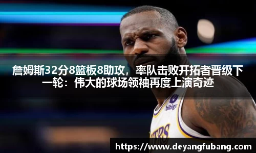 詹姆斯32分8篮板8助攻，率队击败开拓者晋级下一轮：伟大的球场领袖再度上演奇迹