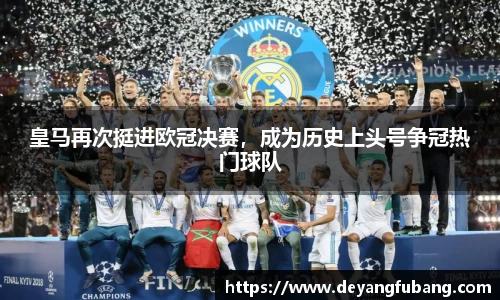 皇马再次挺进欧冠决赛，成为历史上头号争冠热门球队