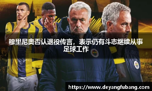 穆里尼奥否认退役传言，表示仍有斗志继续从事足球工作