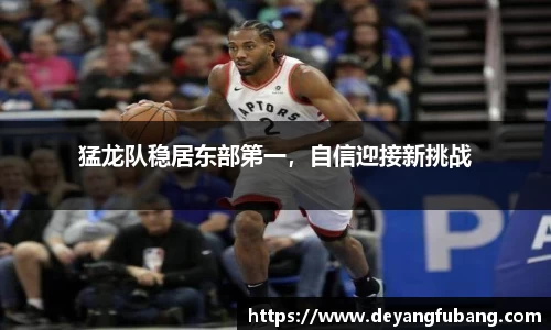 猛龙队稳居东部第一，自信迎接新挑战