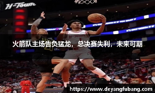 火箭队主场告负猛龙，总决赛失利，未来可期