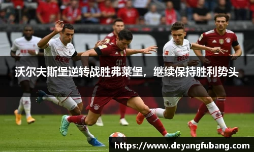 沃尔夫斯堡逆转战胜弗莱堡，继续保持胜利势头