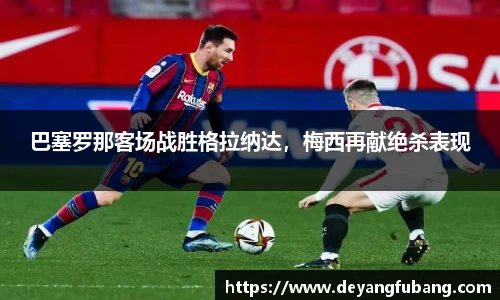 巴塞罗那客场战胜格拉纳达，梅西再献绝杀表现