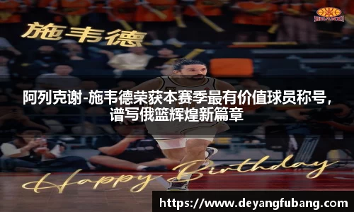 阿列克谢-施韦德荣获本赛季最有价值球员称号，谱写俄篮辉煌新篇章