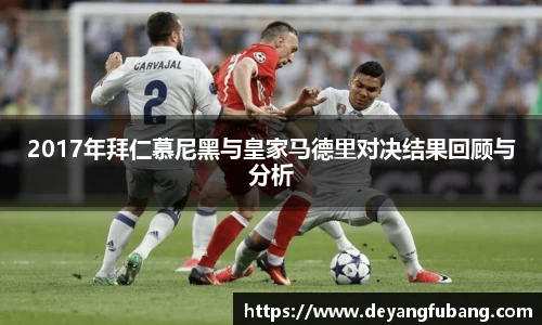2017年拜仁慕尼黑与皇家马德里对决结果回顾与分析