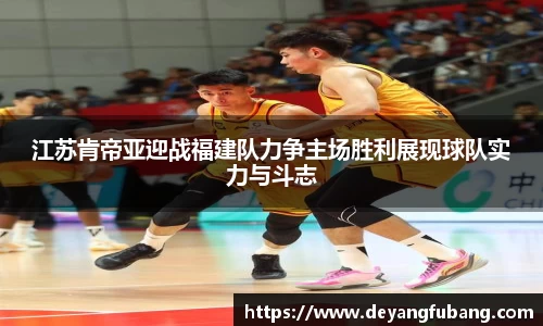 江苏肯帝亚迎战福建队力争主场胜利展现球队实力与斗志